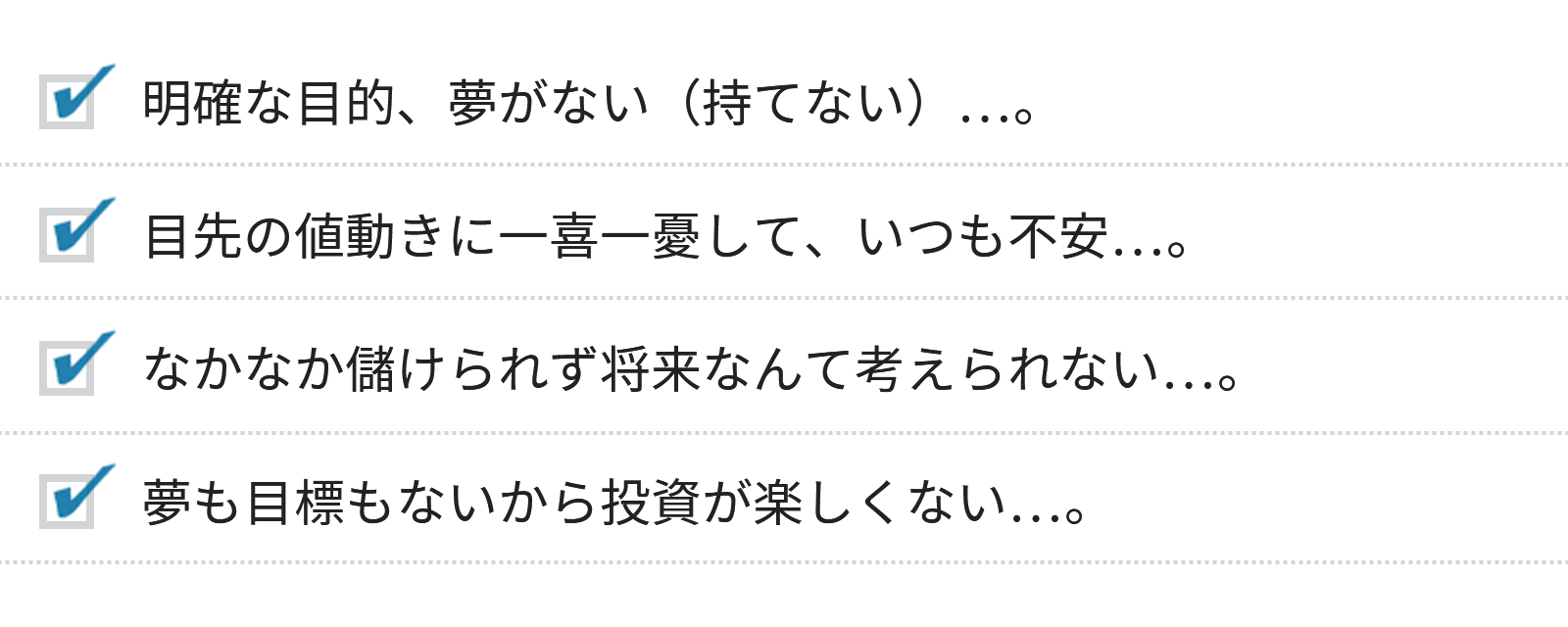 明確な目的、夢がない(持てない)。目先の値動きに一喜一憂して、いつも不安。なかなか儲けられず将来なんて考えられない。夢も目標もないから投資が楽しくない。